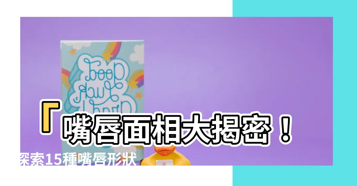 【嘴唇面相】「嘴唇面相大揭密！探索15種嘴唇形狀，解讀一生命運」