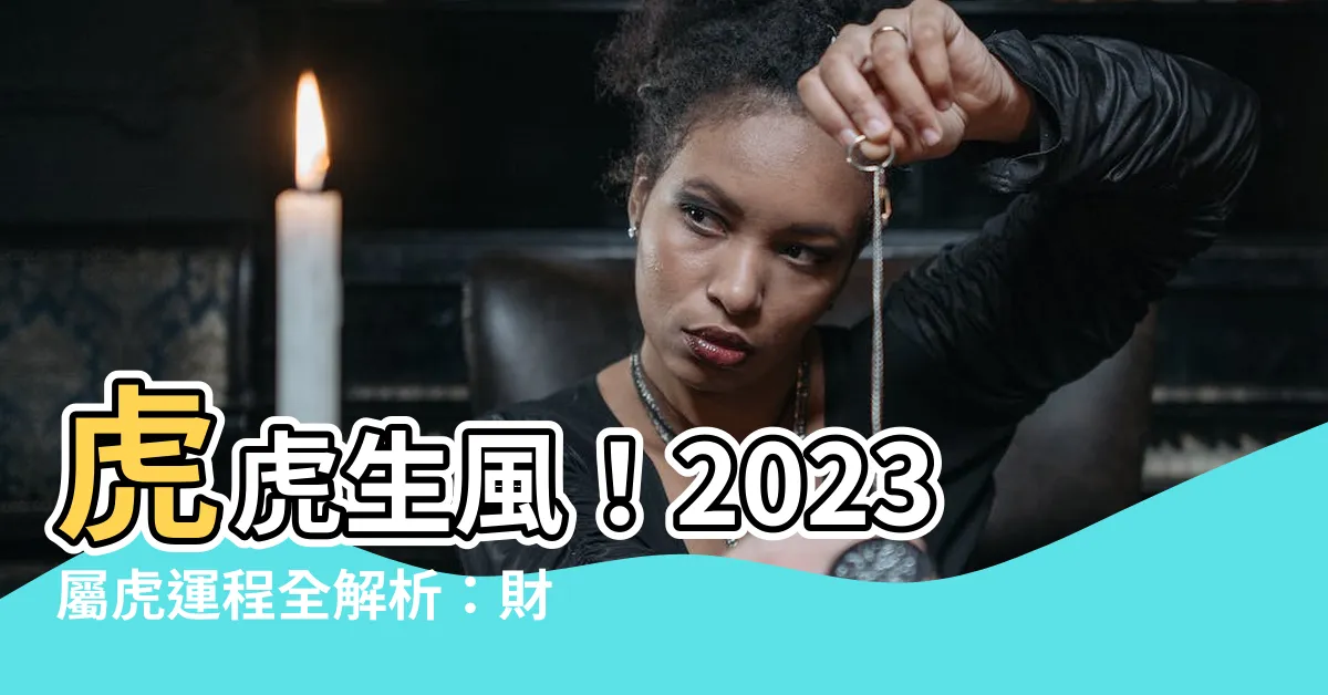 【屬虎2023年運程】虎虎生風！2023屬虎運程全解析：財利滾滾，桃花朵朵開