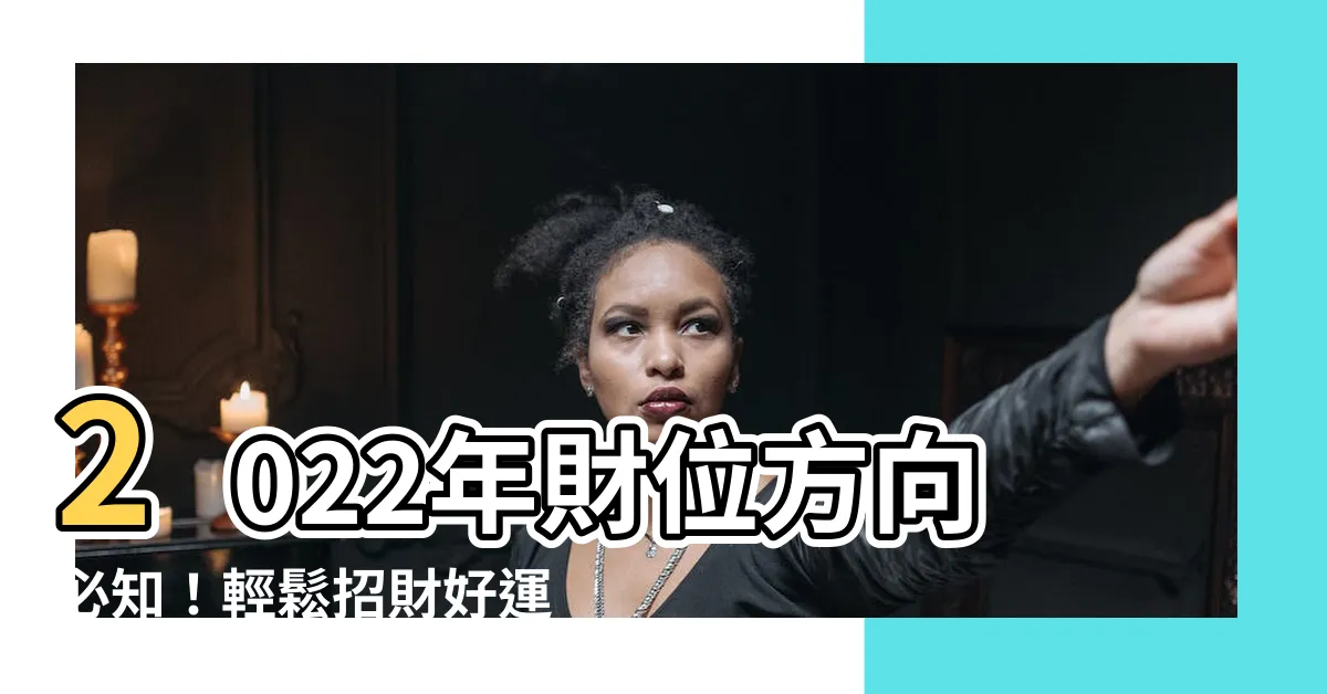 【2022年財位方向】2022年財位方向必知！輕鬆招財好運