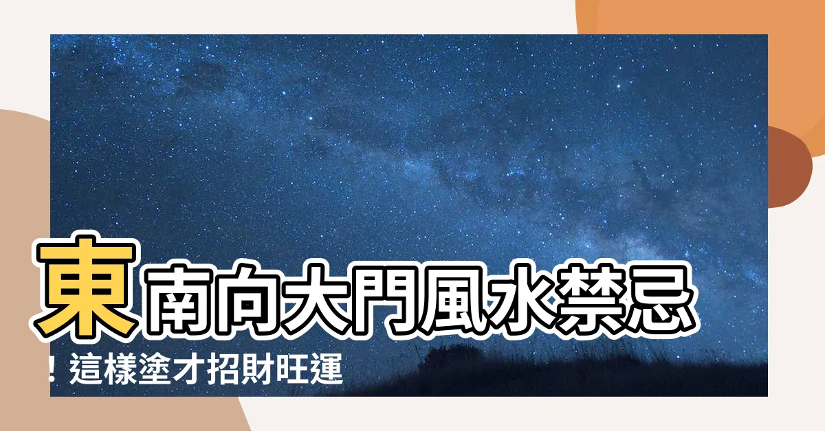 【風水 東南 色】東南向大門風水禁忌！這樣塗才招財旺運