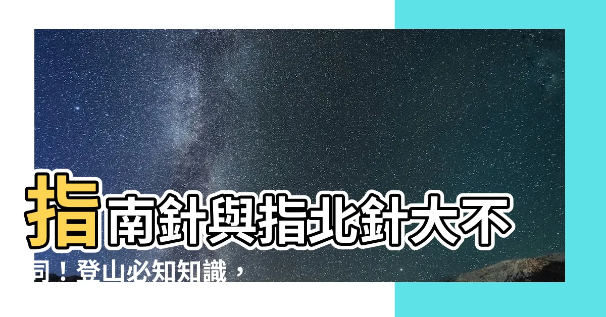 【指北針 指南針 區別】指南針與指北針大不同！登山必知知識，看清手上拿的是哪種！