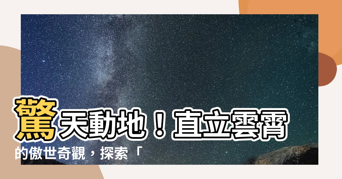 【直立雲霄】驚天動地！直立雲霄的傲世奇觀，探索「聳入雲霄」的壯麗奧秘