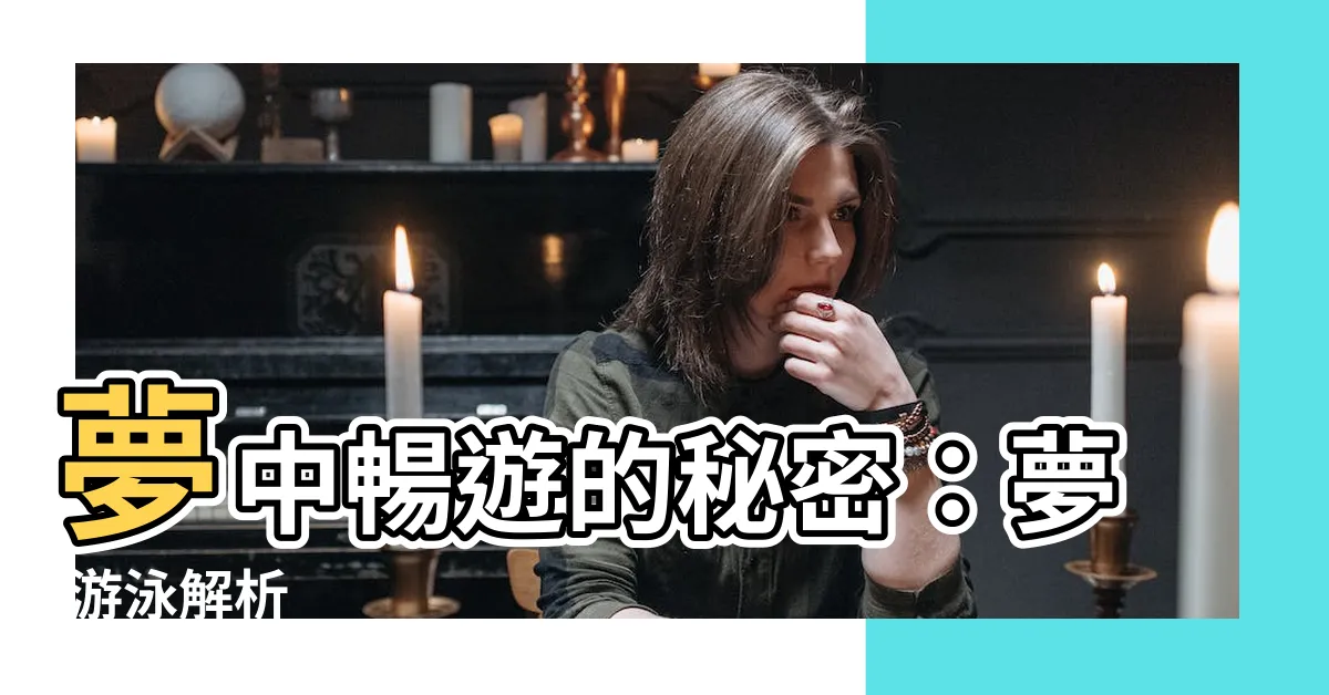 【夢 游泳】夢中暢遊的秘密：夢 游泳解析