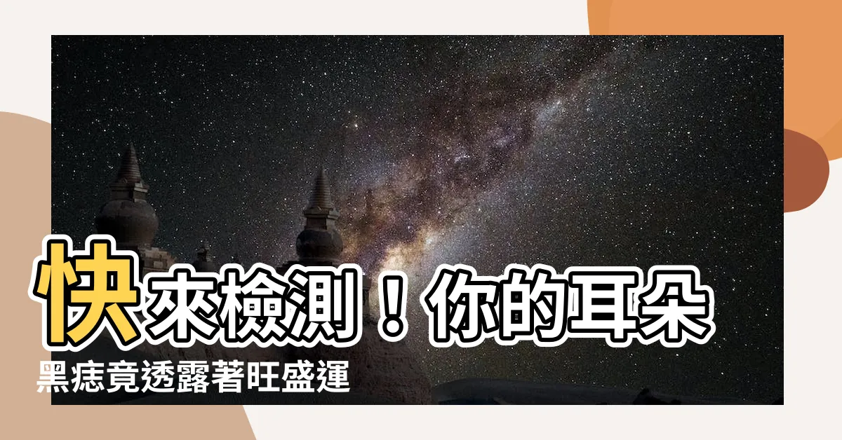 【耳朵黑痣】快來檢測！你的耳朵黑痣竟透露著旺盛運勢！