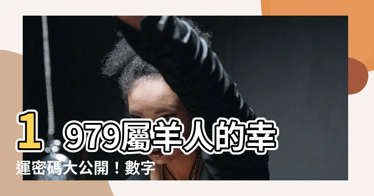【1979屬羊幸運數字】1979屬羊人的幸運密碼大公開！數字、字母一次掌握