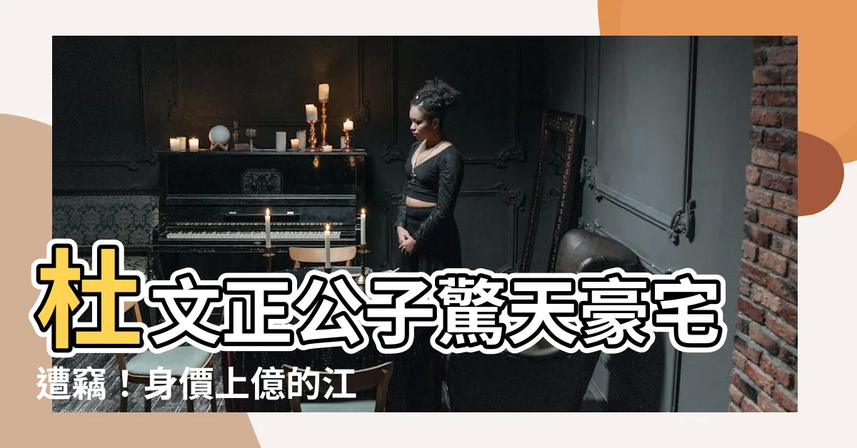 【杜文正兒子】杜文正公子驚天豪宅遭竊！身價上億的江霞老公專門設計，損失千萬