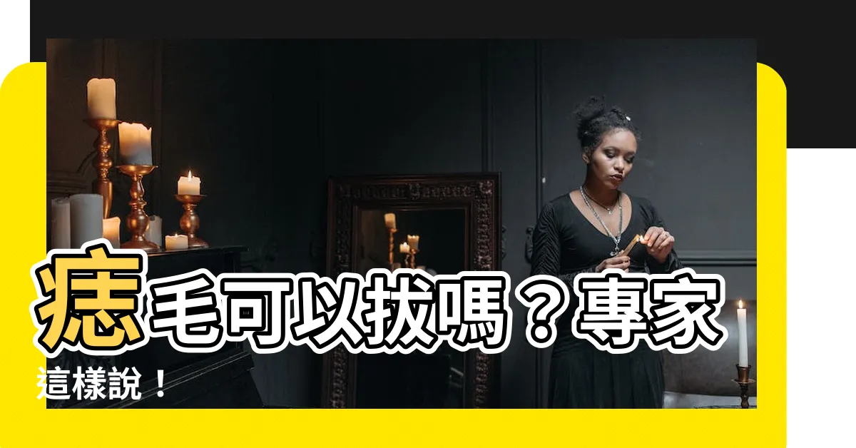 【痣毛可以拔嗎】痣毛可以拔嗎？專家這樣説！