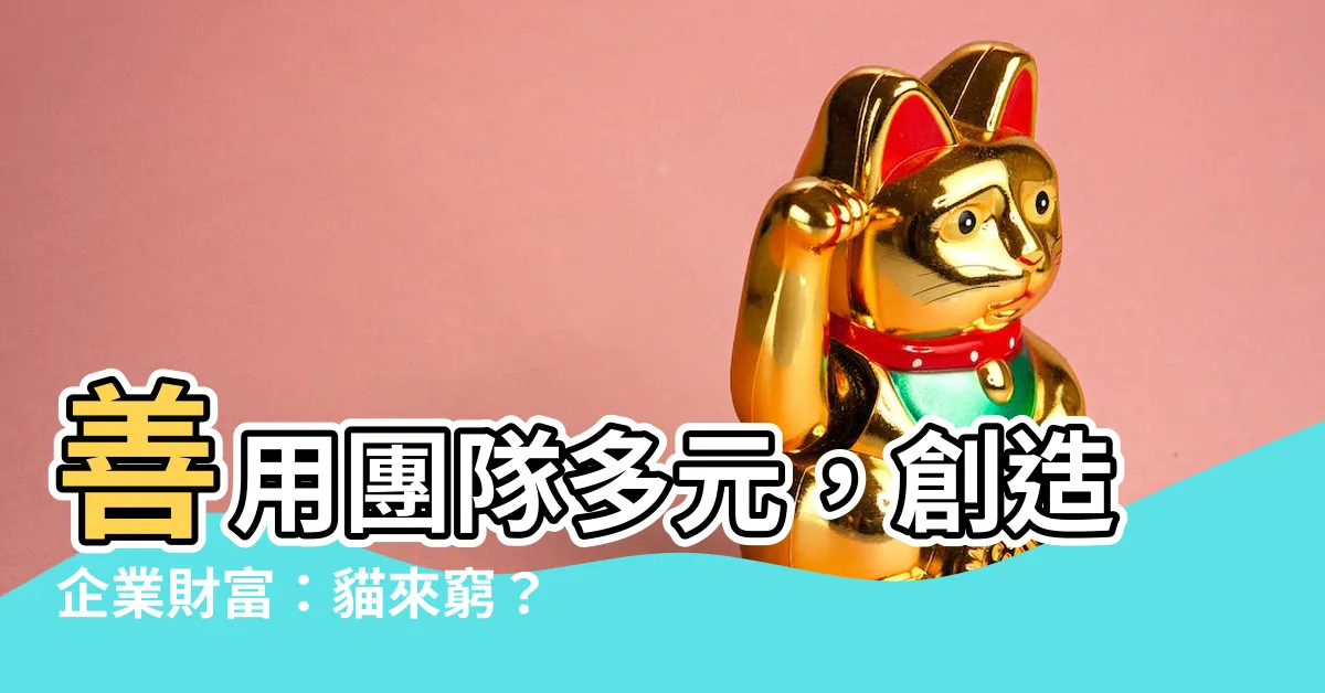【貓來窮】善用團隊多元，創造企業財富：貓來窮？狗來富？