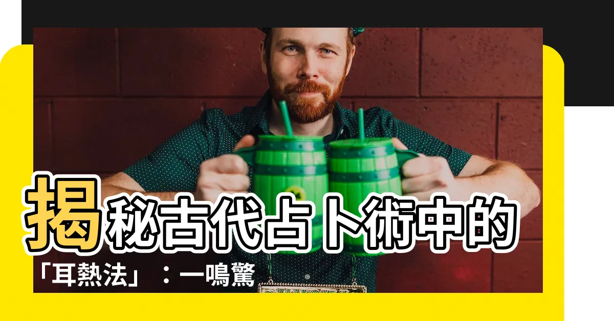 【耳熱法】揭秘古代占卜術中的「耳熱法」：一鳴驚心，預知吉凶