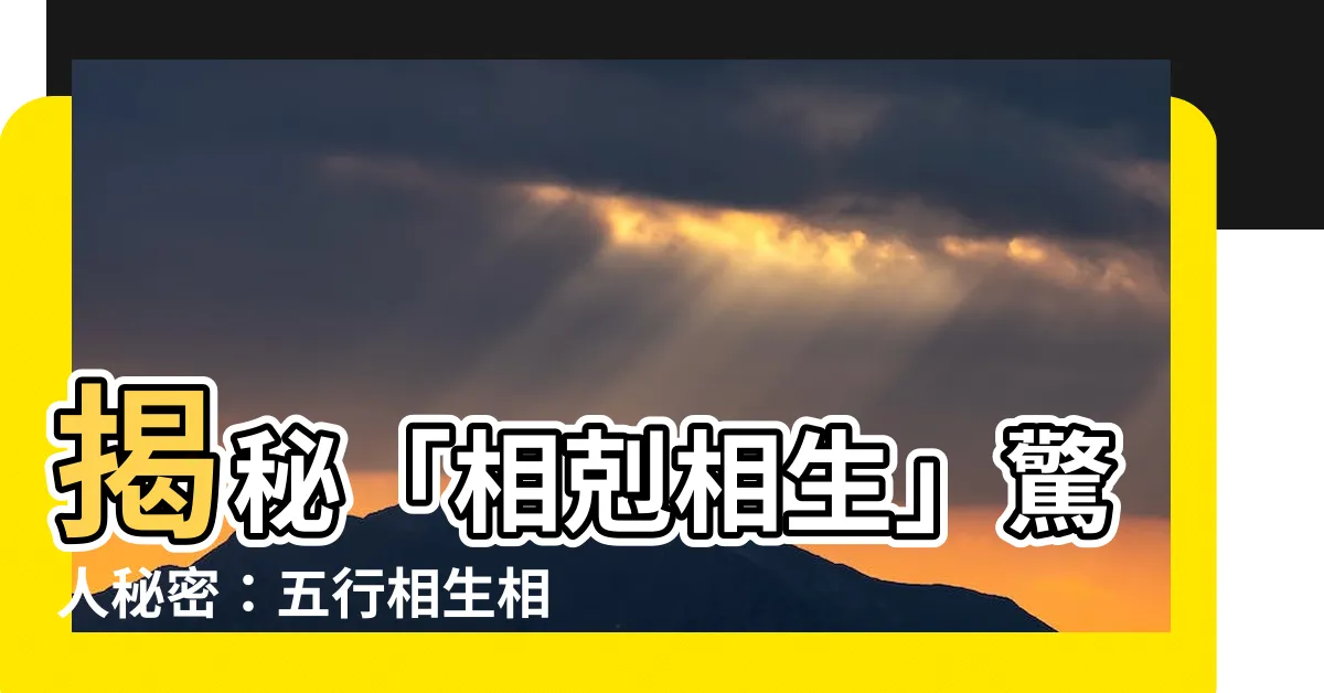 【相剋 相生】揭秘「相剋相生」驚人秘密：五行相生相剋的奧妙世界