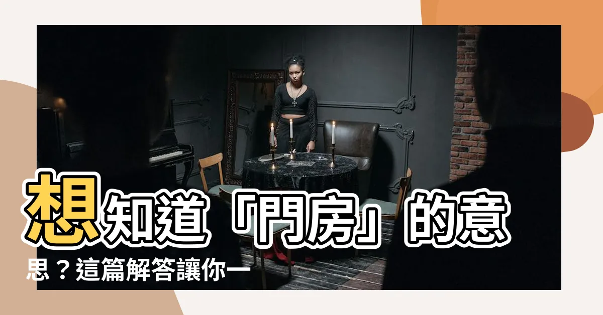 【門房 意思】想知道「門房」的意思？這篇解答讓你一秒搞懂！