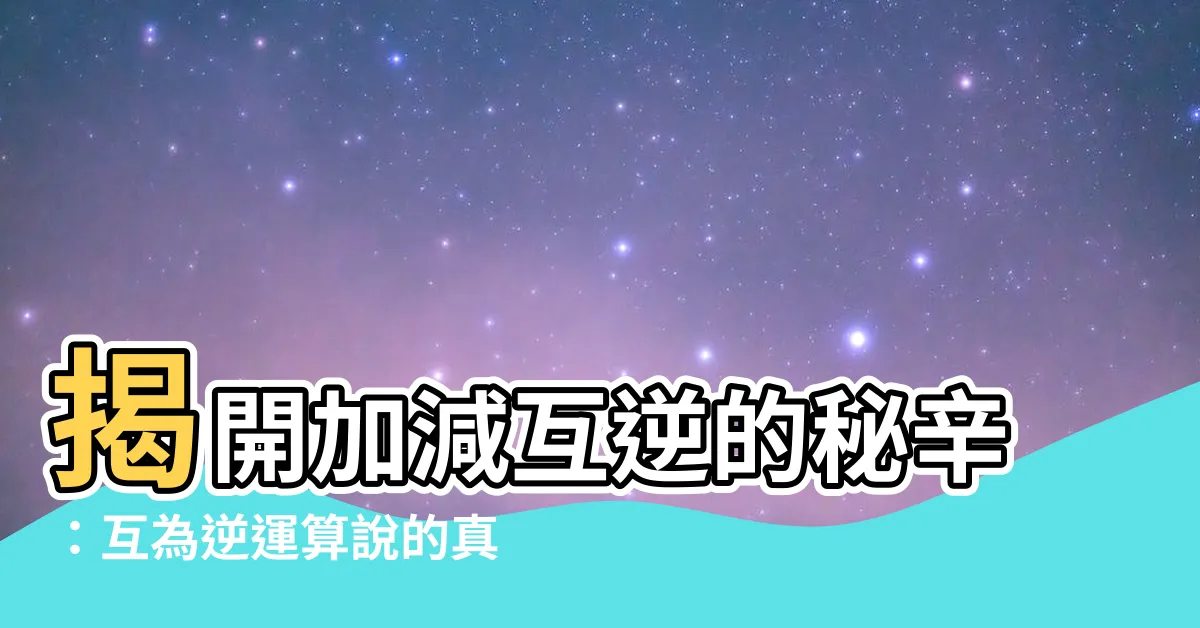 【加減互逆意思】揭開加減互逆的秘辛：互為逆運算説的真諦