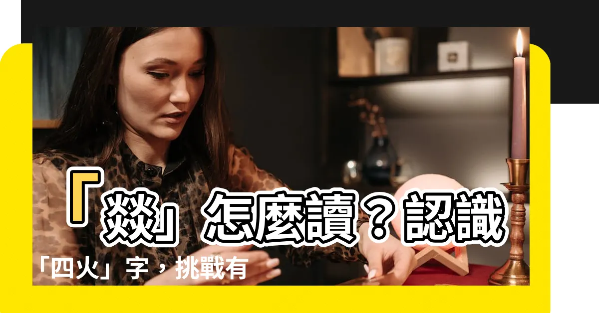 【四火】「燚」怎麼讀？認識「四火」字，挑戰有趣的四疊字