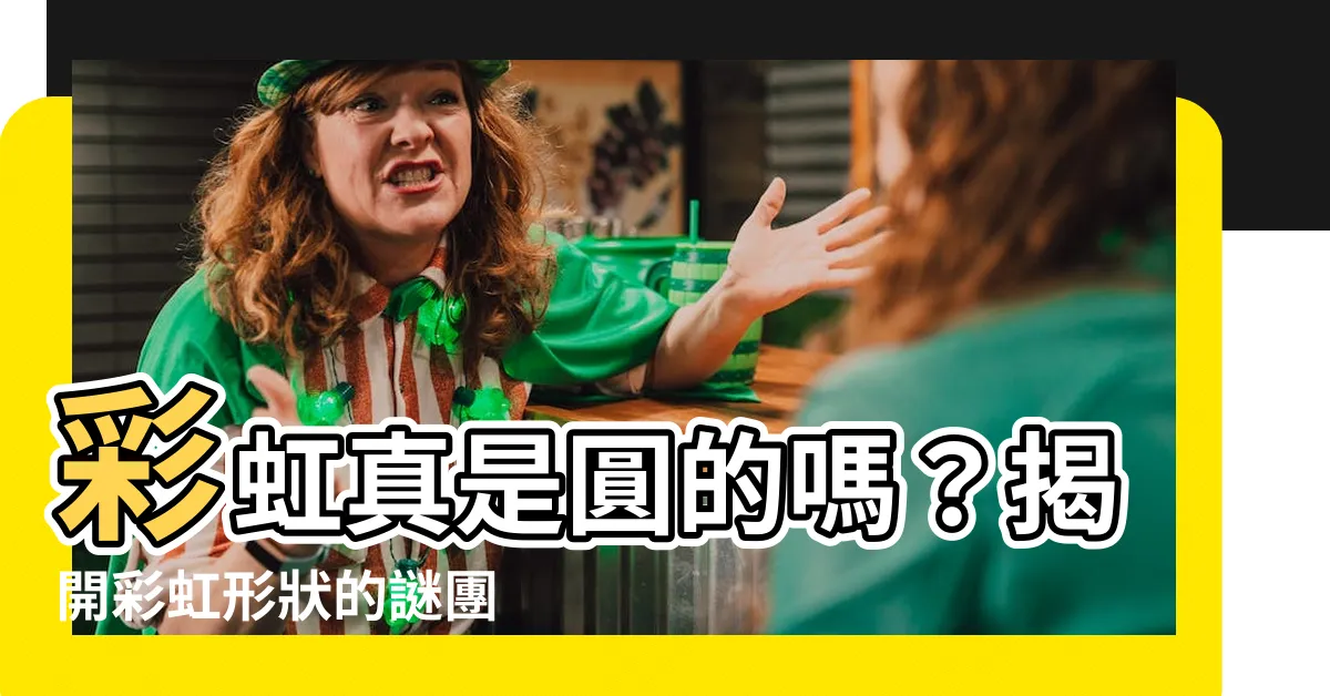 【彩虹是圓的嗎】彩虹真是圓的嗎？揭開彩虹形狀的謎團