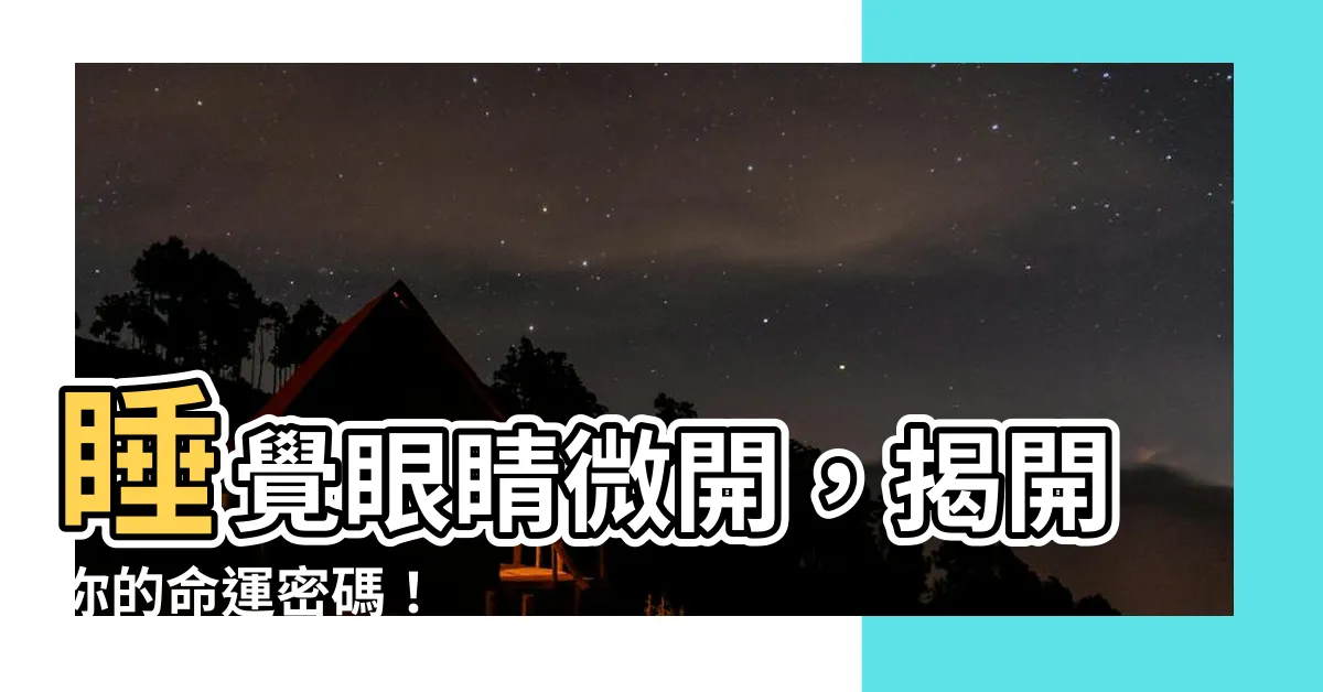 【睡覺眼睛微開面相】睡覺眼睛微開，揭開你的命運密碼！