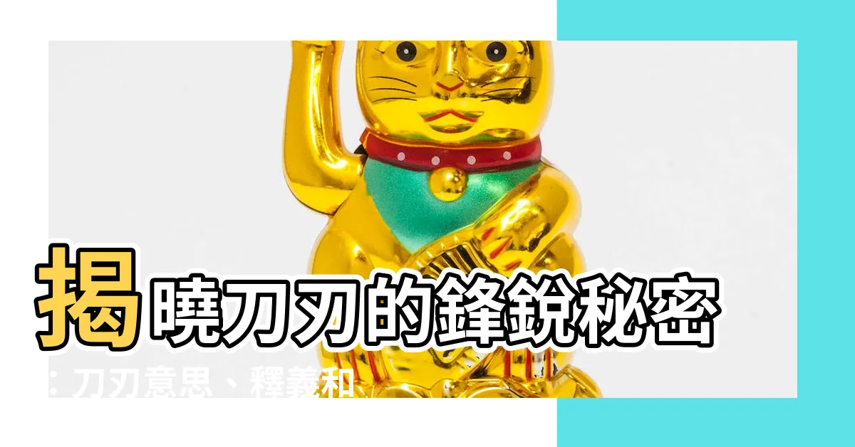 【刀刃意思】揭曉刀刃的鋒鋭秘密：刀刃意思、釋義和實用範例