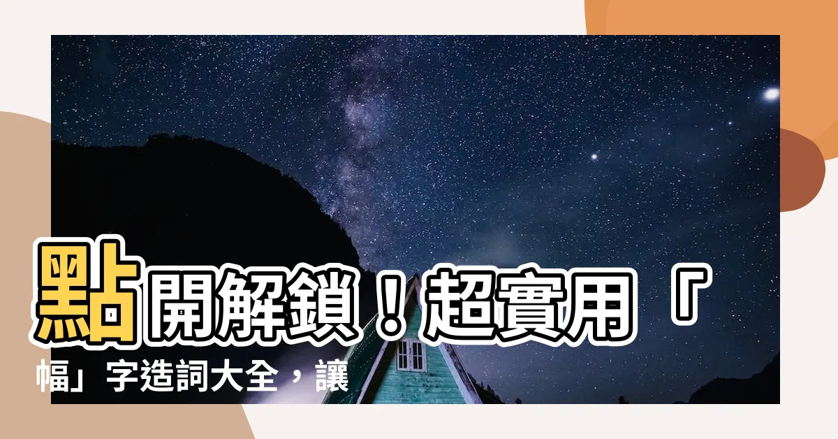 【幅的造詞】點開解鎖！超實用「幅」字造詞大全，讓你寫作功力大躍進！