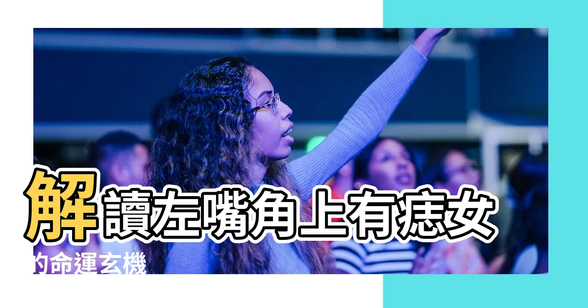 【左嘴角上有痣女】解讀左嘴角上有痣女的命運玄機