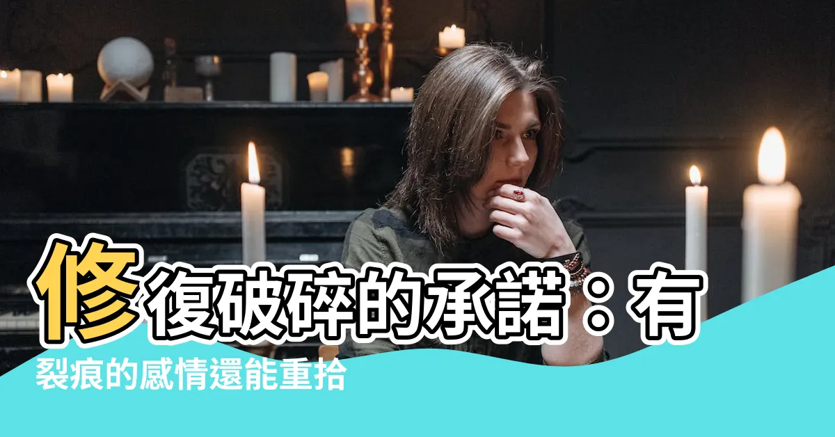 【有裂痕的感情】修復破碎的承諾：有裂痕的感情還能重拾幸福嗎？