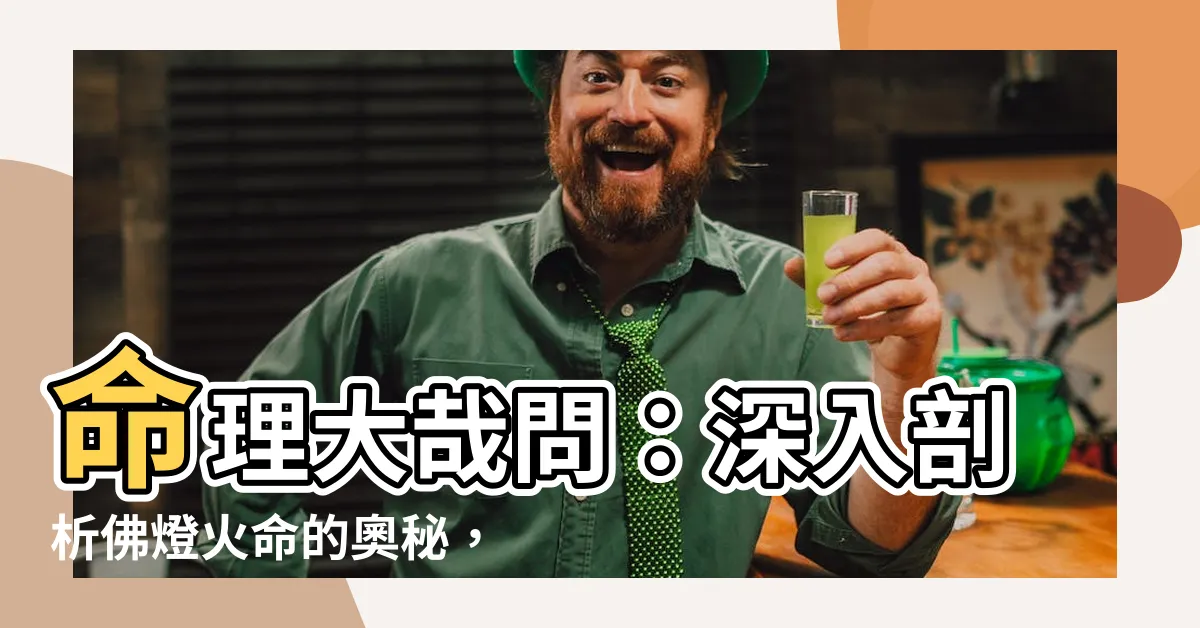 【佛燈火命】命理大哉問：深入剖析佛燈火命的奧秘，揭曉其吉凶禍福