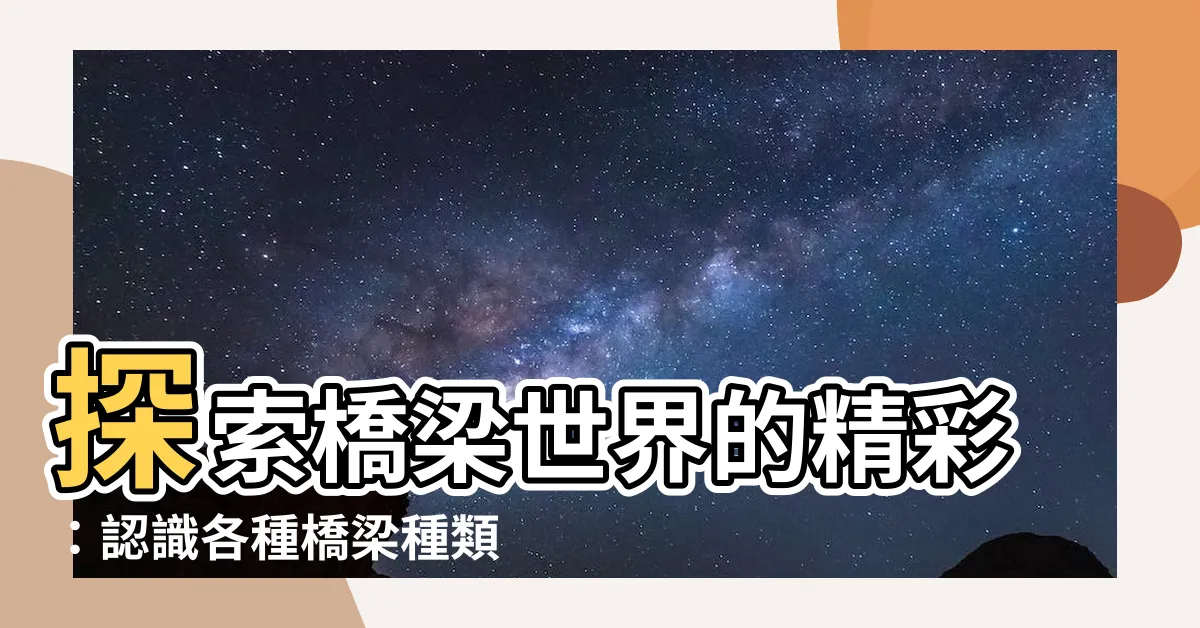 【橋種類】探索橋梁世界的精彩：認識各種橋梁種類及其與環境的互動