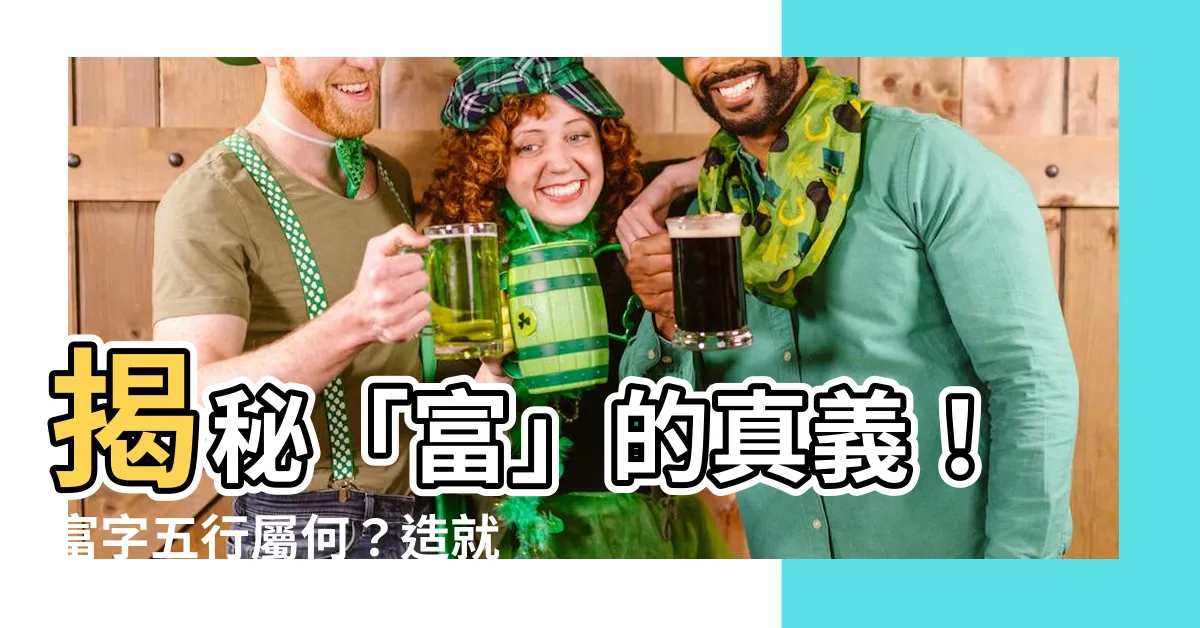 【富字五行】揭秘「富」的真義！富字五行屬何？造就財運亨通之關鍵