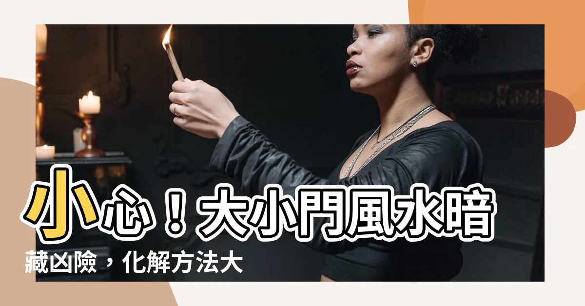 【大小門風水】小心！大小門風水暗藏兇險，化解方法大公開