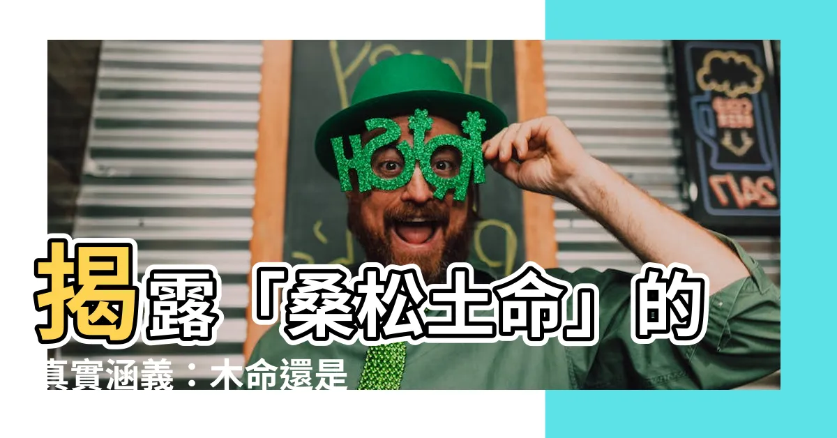 【桑鬆土命意思】揭露「桑鬆土命」的真實涵義：木命還是土命？