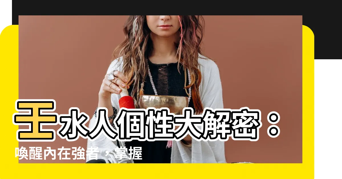 【壬水人 個性】壬水人個性大解密：喚醒內在強者，掌握命運走向！