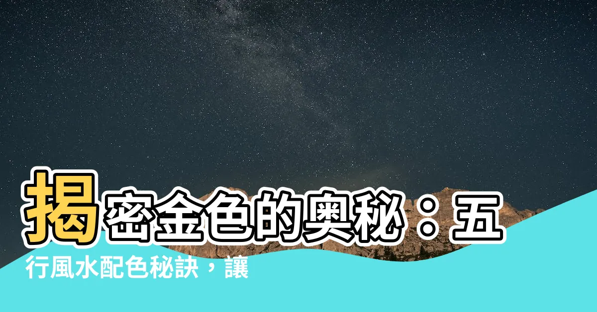 【金是什麼顏色】揭密金色的奧秘：五行風水配色秘訣，讓你的空間金光閃閃