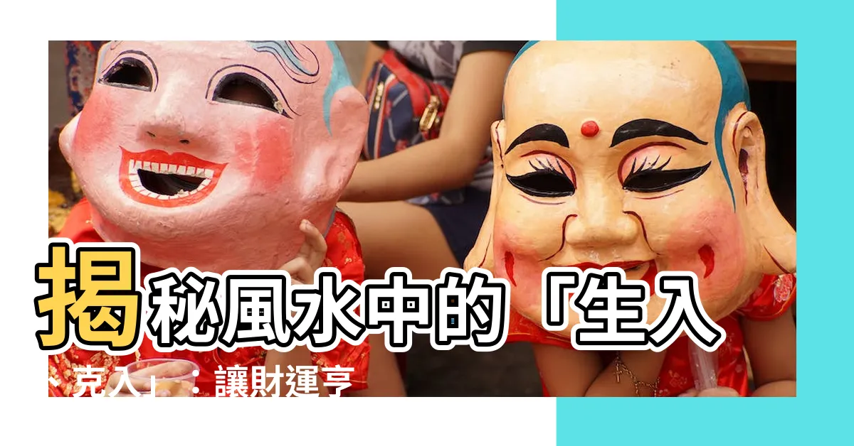 【生入】揭秘風水中的「生入、克入」：讓財運亨通，遠離煞氣
