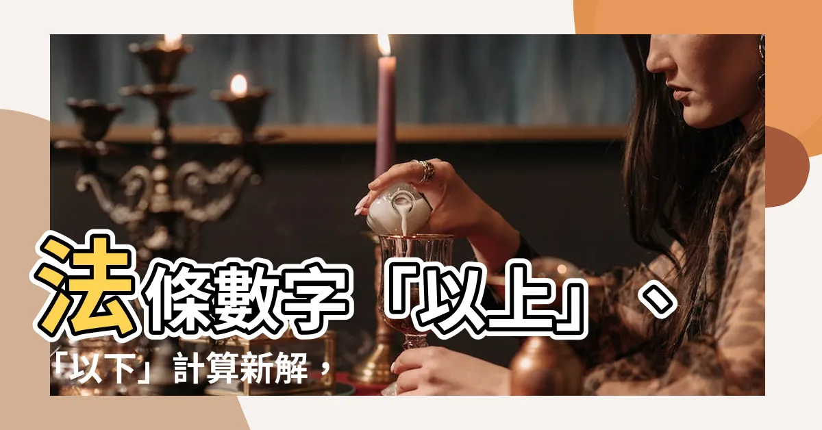 【包括嗎】法條數字「以上」、「以下」計算新解，到底是包含還是不包含？