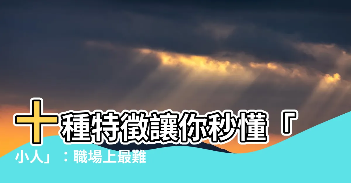 【什麼是小人】十種特徵讓你秒懂「小人」：職場上最難纏的 10 種人是...