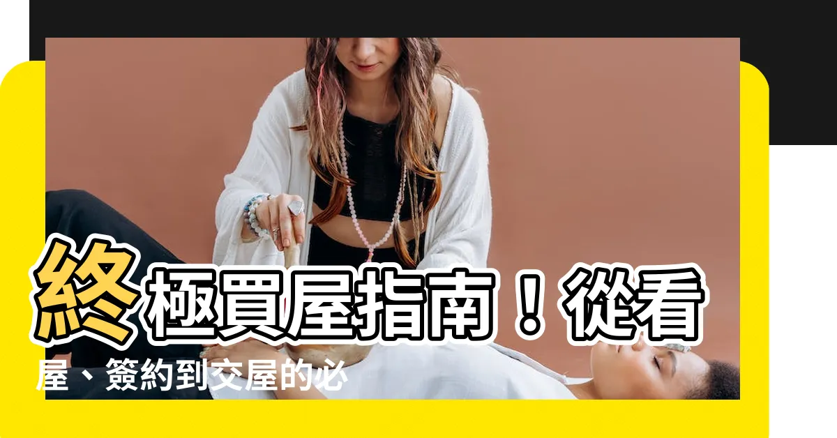 【買屋注意事項】終極買屋指南！從看屋、簽約到交屋的必知注意事項