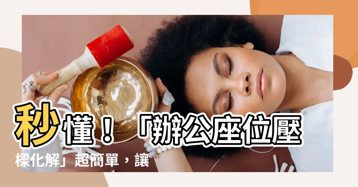 【辦公座位壓樑化解】秒懂！「辦公座位壓樑化解」超簡單，讓你遠離小人和黴運！