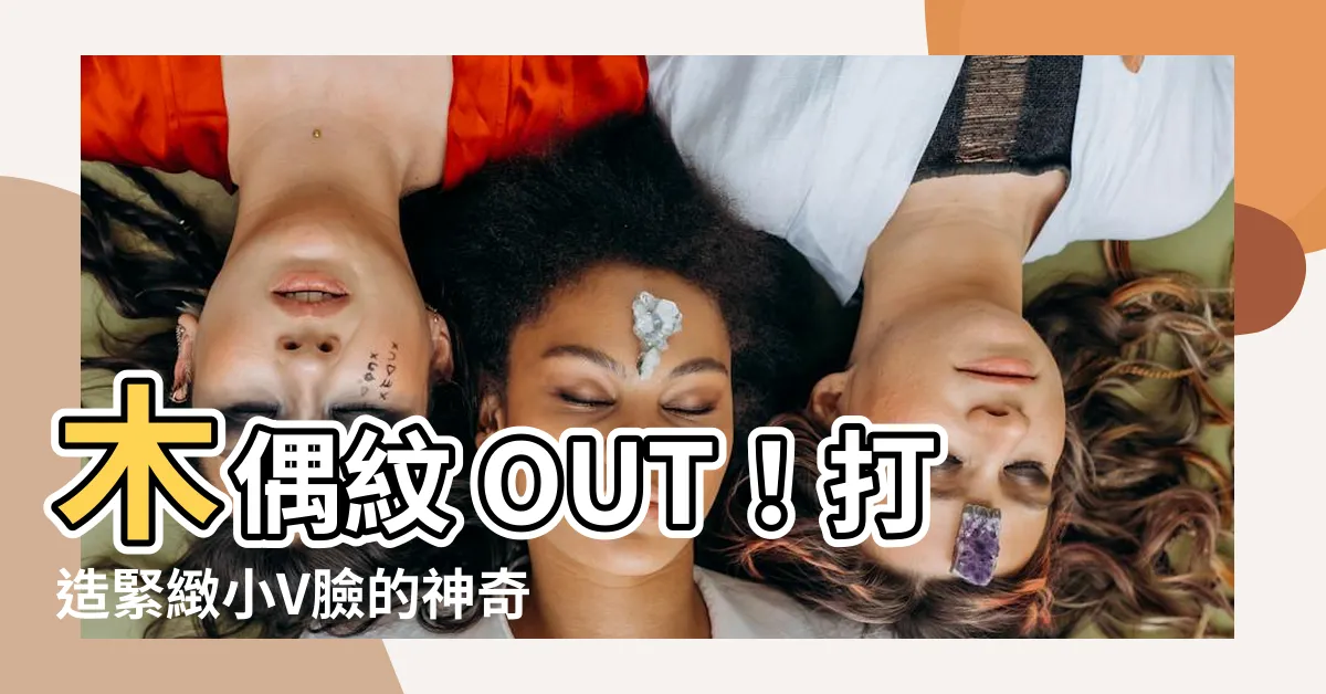 【木偶紋】木偶紋 OUT！打造緊緻小V臉的神奇 5 招