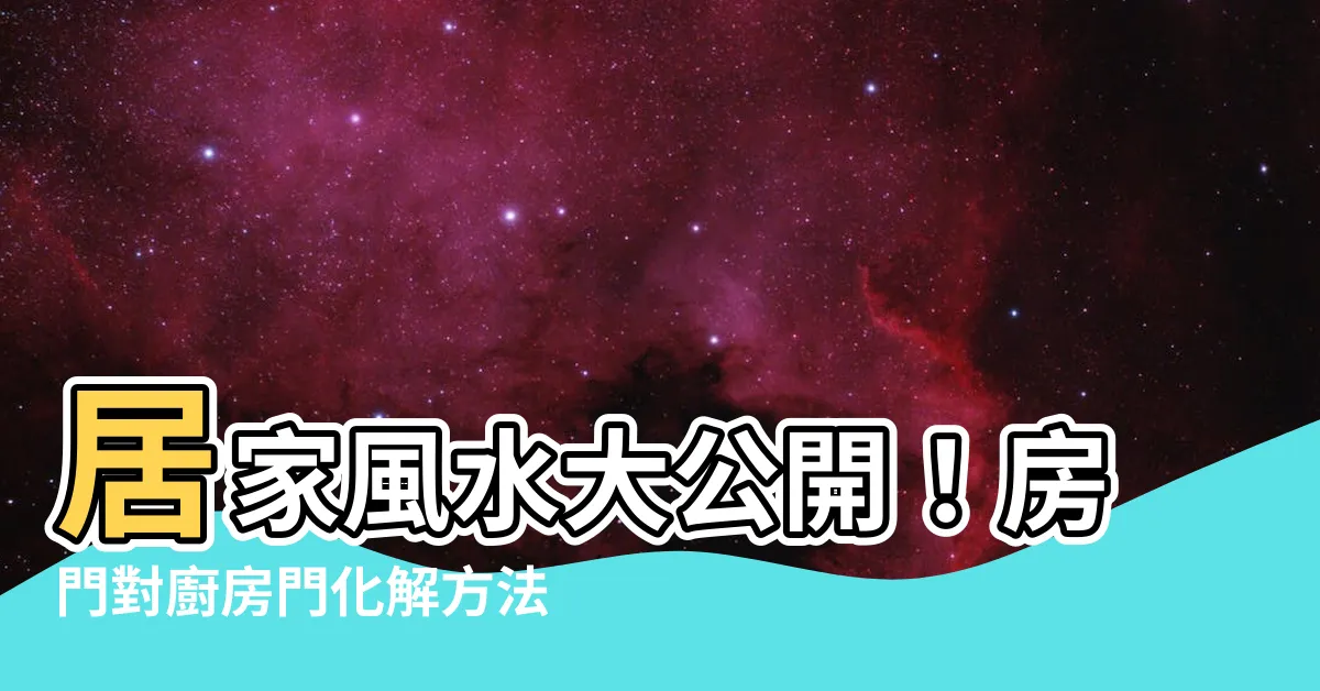【房門對廚房門化解】居家風水大公開！房門對廚房門化解方法公開