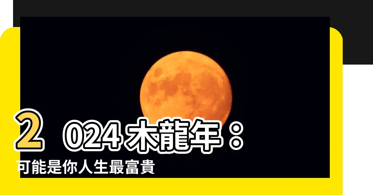 【2024 木龍年】2024 木龍年：可能是你人生最富貴的一年？