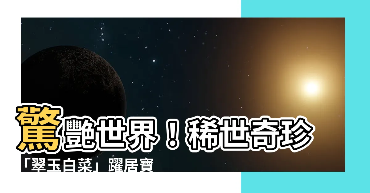 【玉石白菜】驚艷世界！稀世奇珍「翠玉白菜」躍居寶座，稱霸百大珍寶