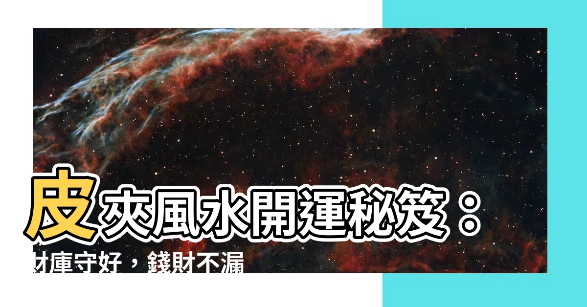 【皮夾 風水】皮夾風水開運秘笈：財庫守好，錢財不漏！