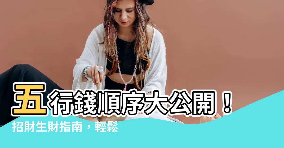 【五行錢順序】五行錢順序大公開！招財生財指南，輕鬆招好運！