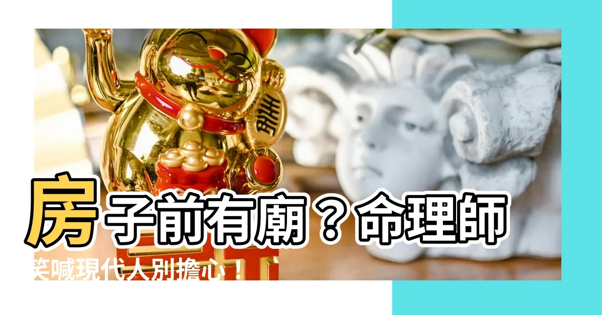 【房子前面有廟】房子前有廟？命理師笑喊現代人別擔心！5點帶你認識「犯廟煞」