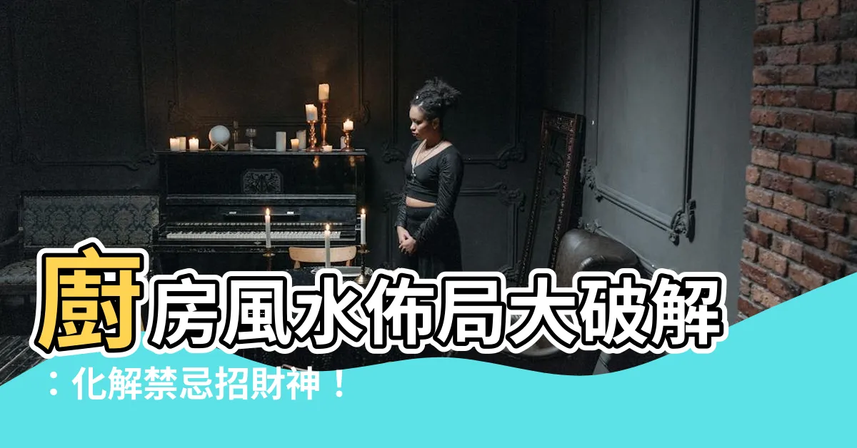 【廚房風水佈局】廚房風水佈局大破解：化解禁忌招財神！
