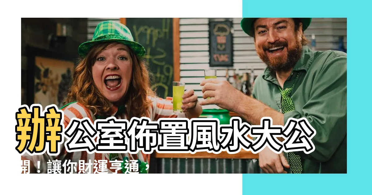 【辦公室佈置風水】辦公室佈置風水大公開！讓你財運亨通，升官發財！