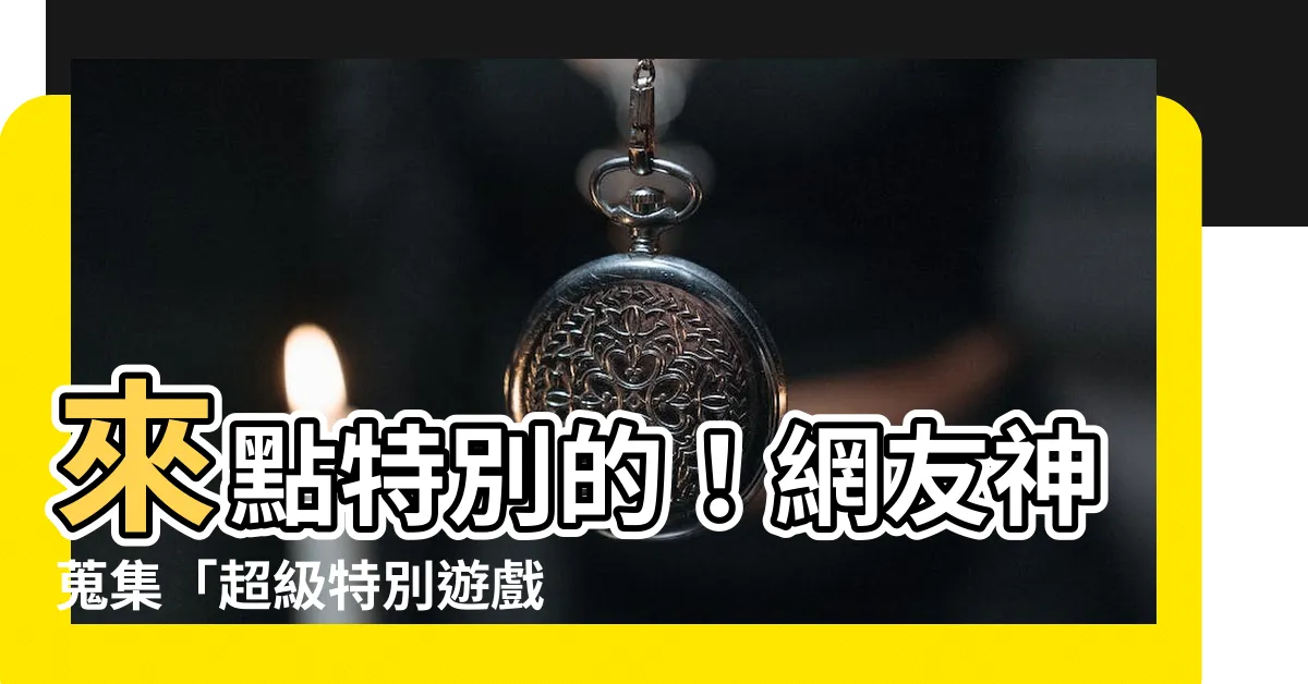 【特別遊戲名字】來點特別的！網友神蒐集「超級特別遊戲名字」