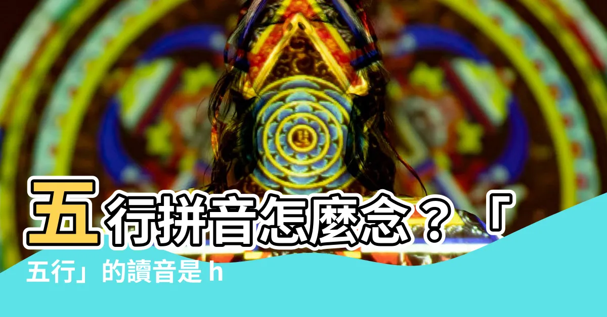 【五行 拼音】五行拼音怎麼念？「五行」的讀音是 hang 還是 xing？