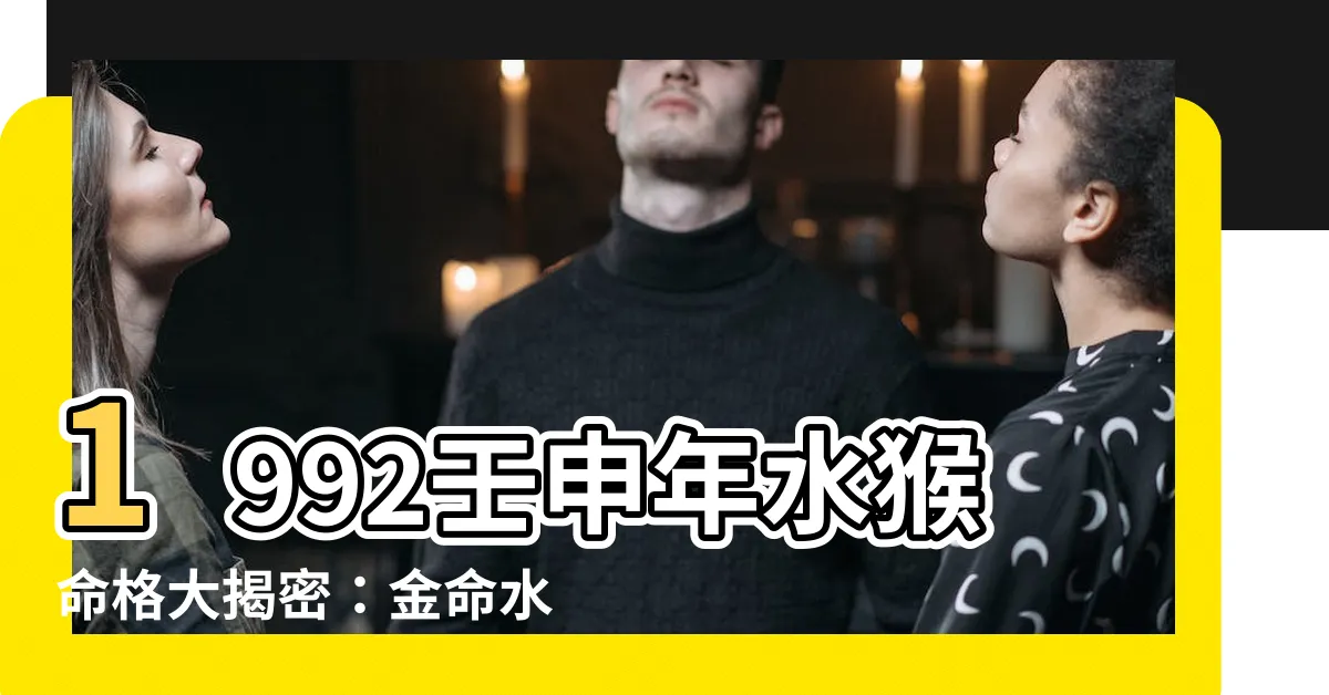 【壬申年水猴】1992壬申年水猴命格大揭密：金命水猴的運勢與特質