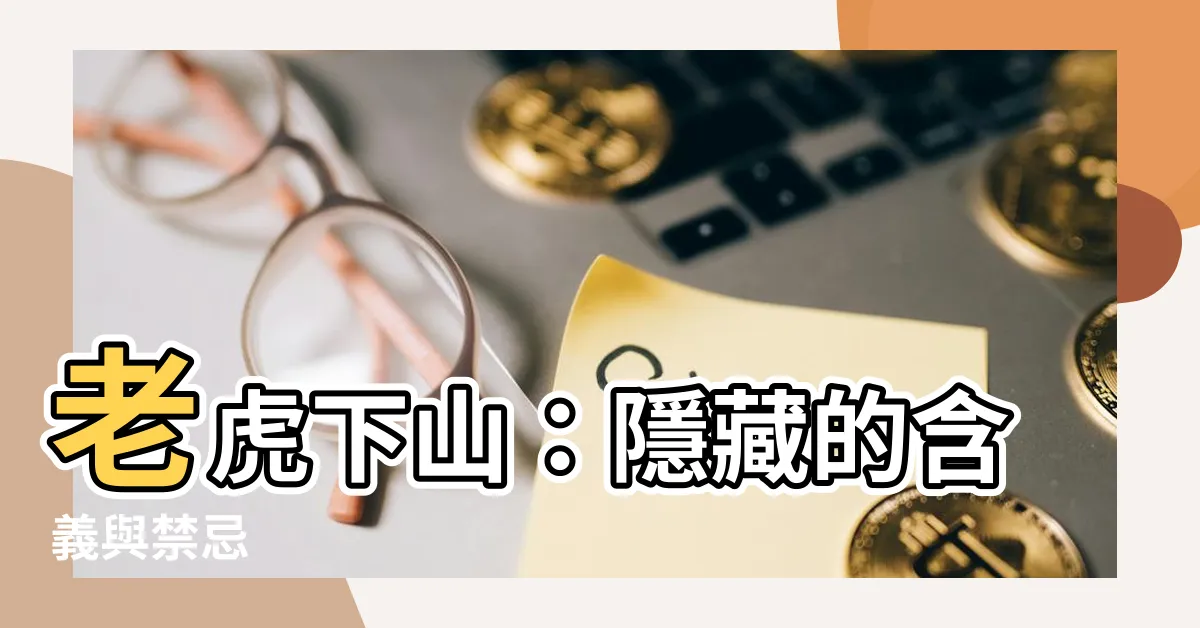 【老虎下山意思】老虎下山：隱藏的含義與禁忌