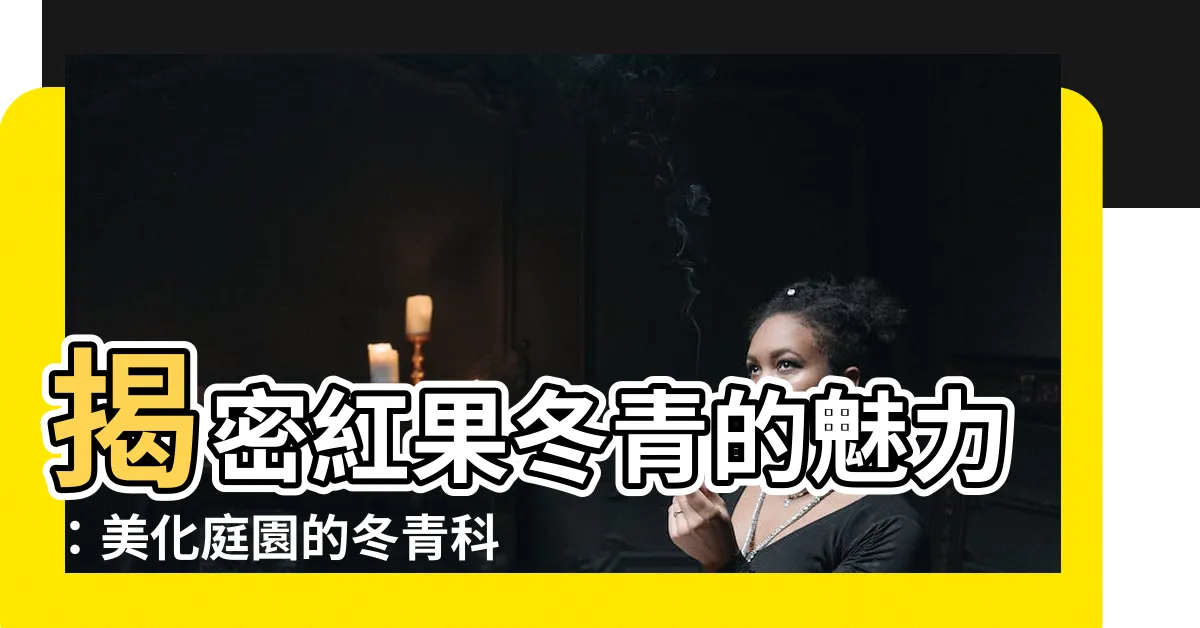 【紅果冬青】揭密紅果冬青的魅力：美化庭園的冬青科植物！