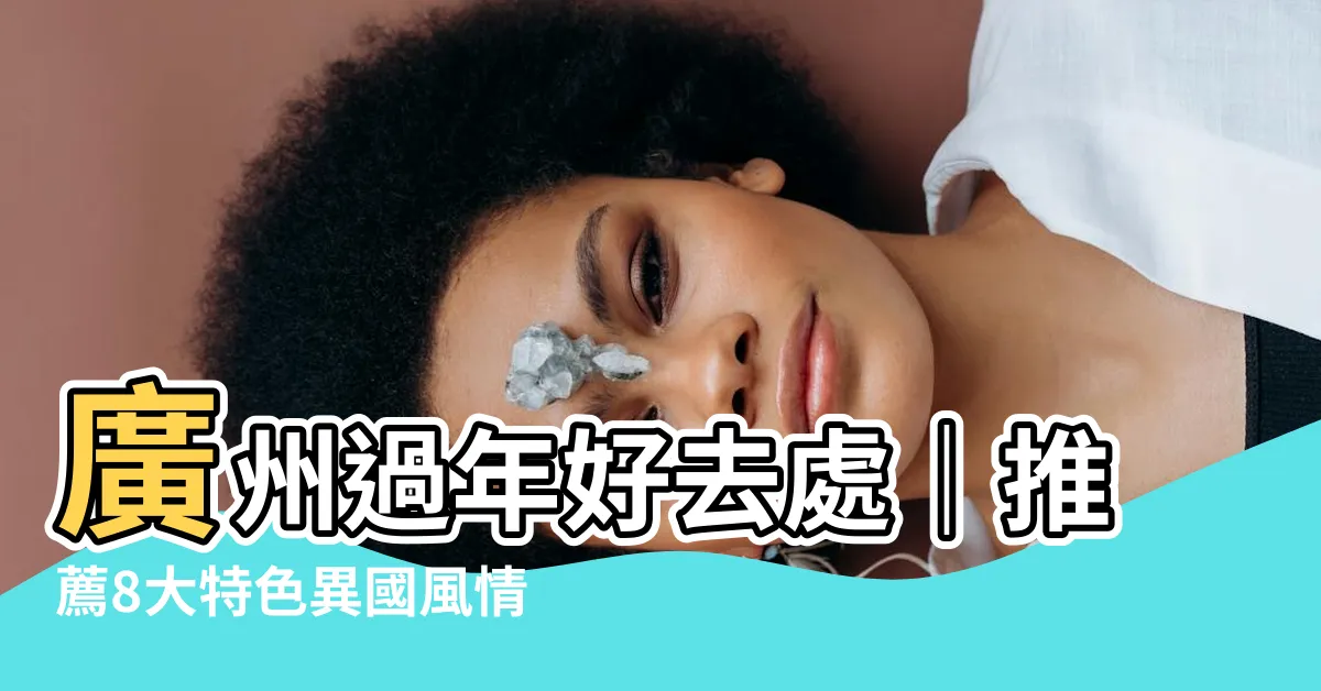 【廣州好去處2023】廣州過年好去處｜推薦8大特色異國風情景點！